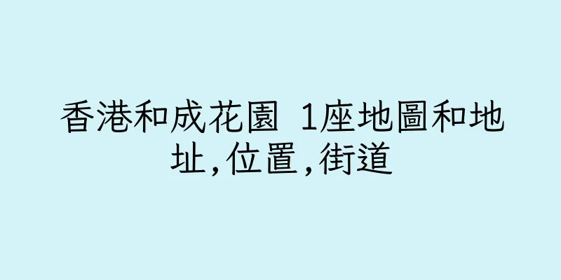 香港和成花園 1座地圖和地址,位置,街道