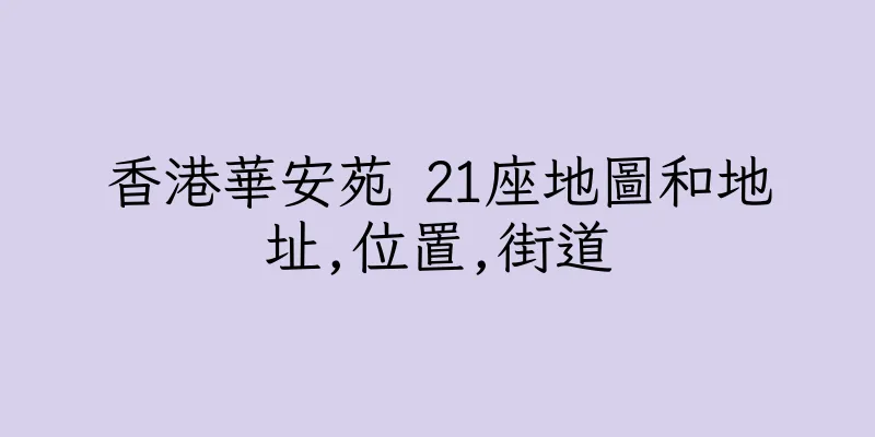 香港華安苑 21座地圖和地址,位置,街道