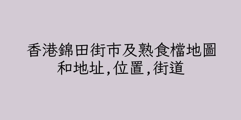 香港錦田街市及熟食檔地圖和地址,位置,街道