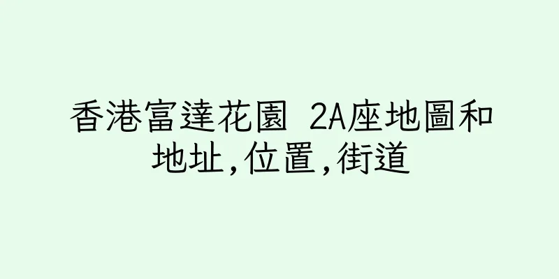 香港富達花園 2A座地圖和地址,位置,街道