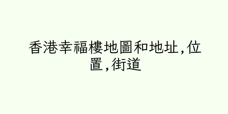 香港幸福樓地圖和地址,位置,街道