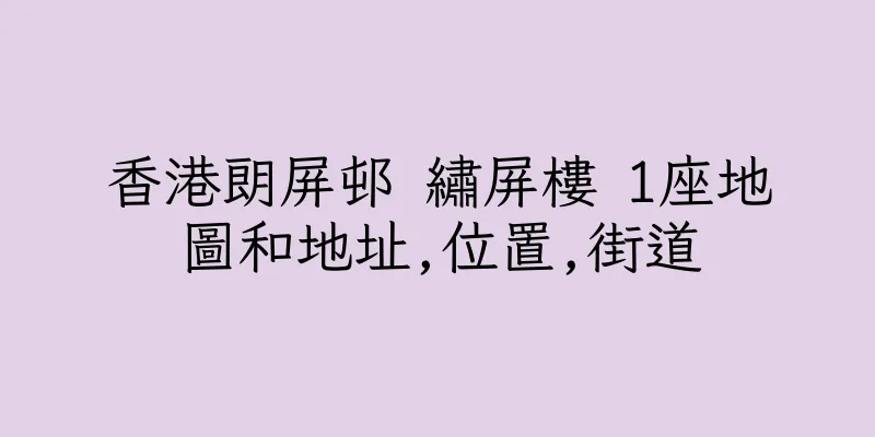 香港朗屏邨 繡屏樓 1座地圖和地址,位置,街道