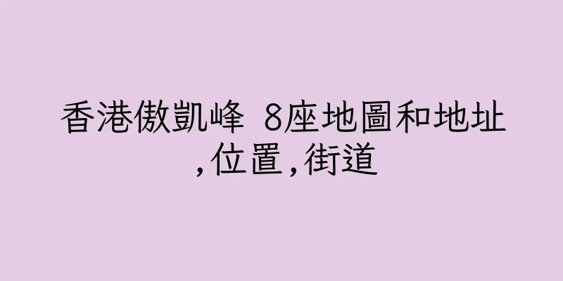 香港傲凱峰 8座地圖和地址,位置,街道