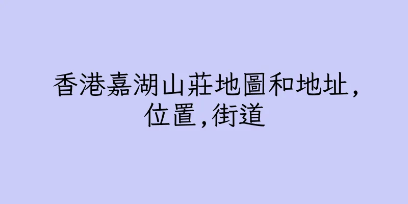 香港嘉湖山莊地圖和地址,位置,街道