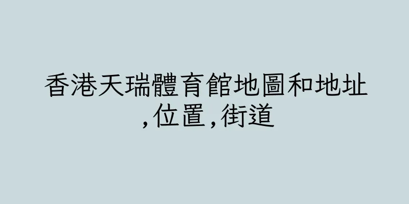 香港天瑞體育館地圖和地址,位置,街道