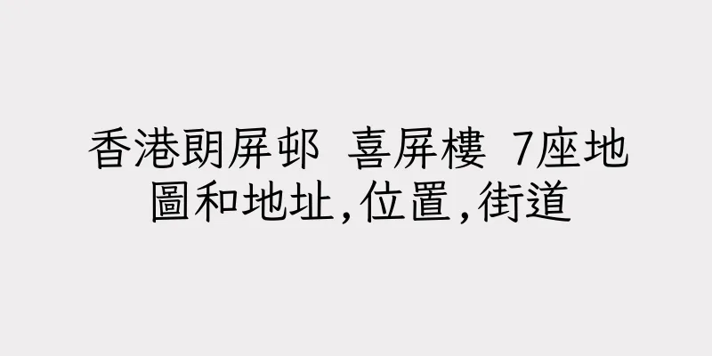 香港朗屏邨 喜屏樓 7座地圖和地址,位置,街道