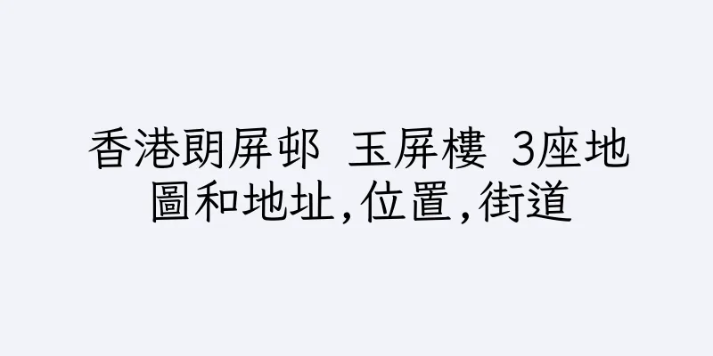 香港朗屏邨 玉屏樓 3座地圖和地址,位置,街道