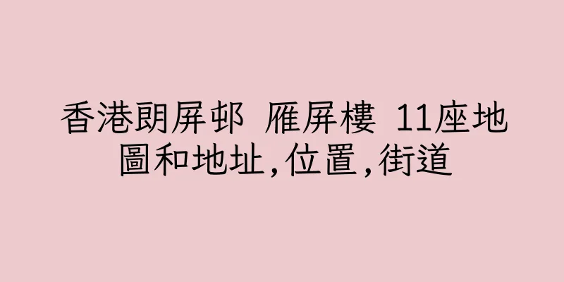 香港朗屏邨 雁屏樓 11座地圖和地址,位置,街道