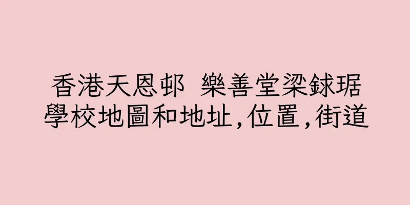 香港天恩邨 樂善堂梁銶琚學校地圖和地址,位置,街道