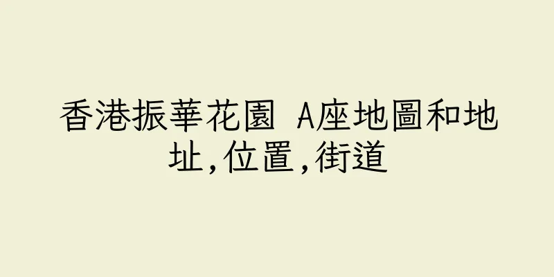 香港振華花園 A座地圖和地址,位置,街道