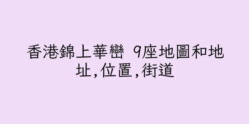 香港錦上華巒 9座地圖和地址,位置,街道
