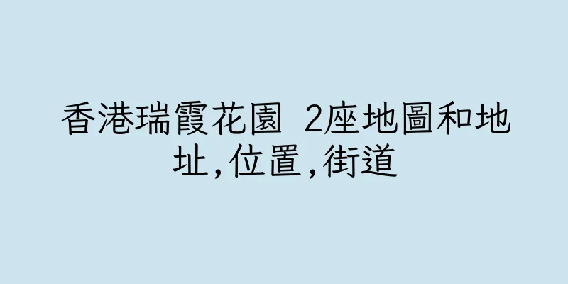 香港瑞霞花園 2座地圖和地址,位置,街道