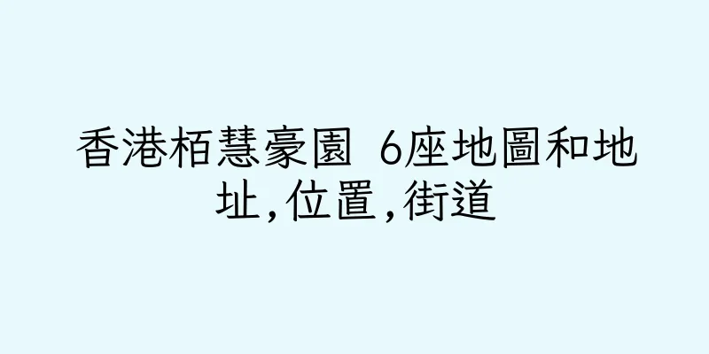 香港栢慧豪園 6座地圖和地址,位置,街道