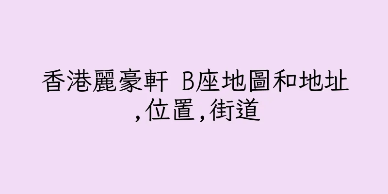 香港麗豪軒 B座地圖和地址,位置,街道