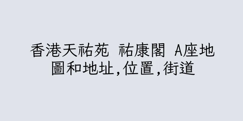 香港天祐苑 祐康閣 A座地圖和地址,位置,街道