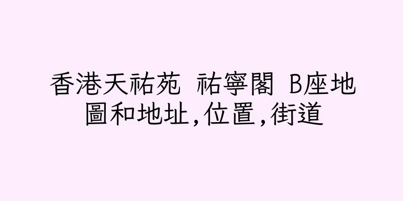香港天祐苑 祐寧閣 B座地圖和地址,位置,街道
