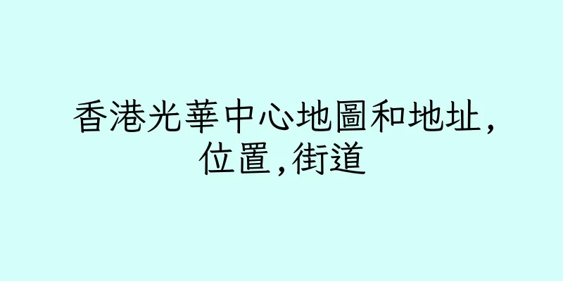 香港光華中心地圖和地址,位置,街道