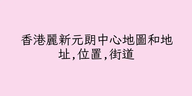 香港麗新元朗中心地圖和地址,位置,街道