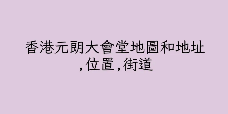 香港元朗大會堂地圖和地址,位置,街道