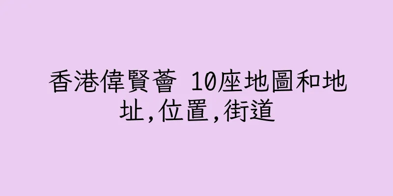 香港偉賢薈 10座地圖和地址,位置,街道