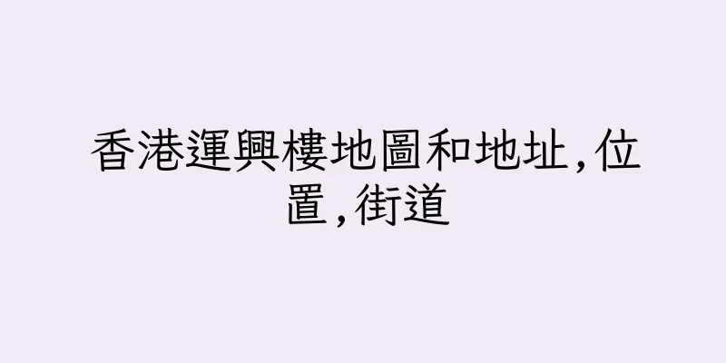 香港運興樓地圖和地址,位置,街道