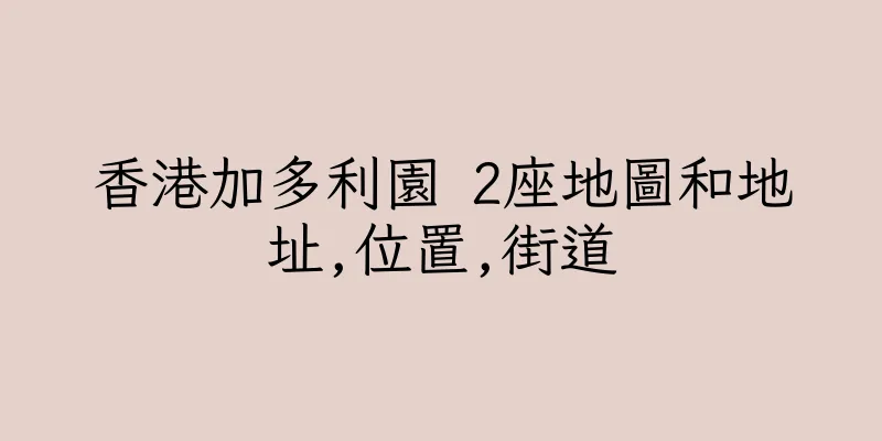 香港加多利園 2座地圖和地址,位置,街道