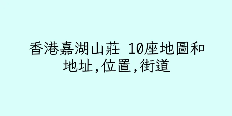 香港嘉湖山莊 10座地圖和地址,位置,街道