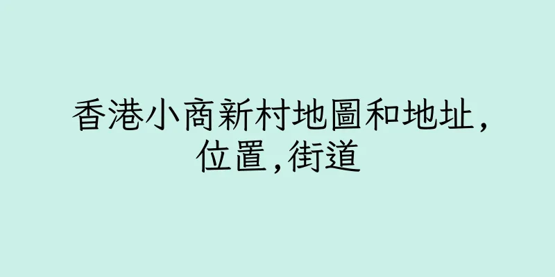 香港小商新村地圖和地址,位置,街道
