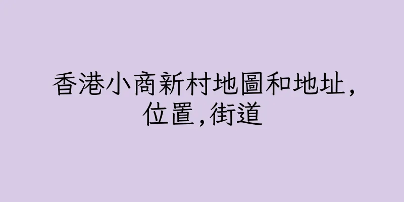 香港小商新村地圖和地址,位置,街道