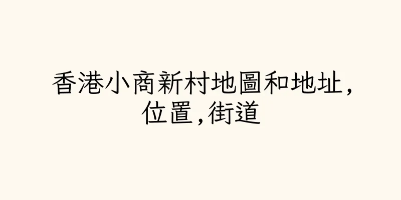 香港小商新村地圖和地址,位置,街道