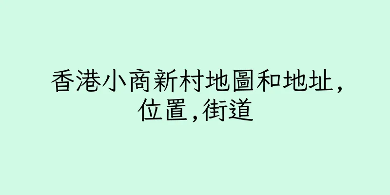 香港小商新村地圖和地址,位置,街道