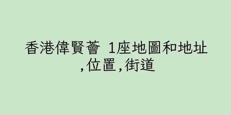 香港偉賢薈 1座地圖和地址,位置,街道