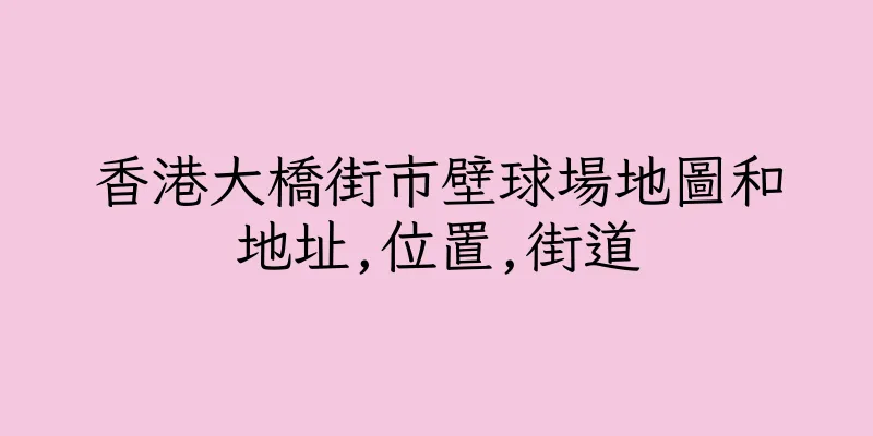 香港大橋街市壁球場地圖和地址,位置,街道
