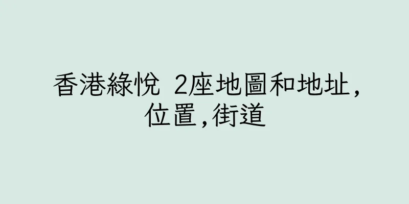 香港綠悅 2座地圖和地址,位置,街道