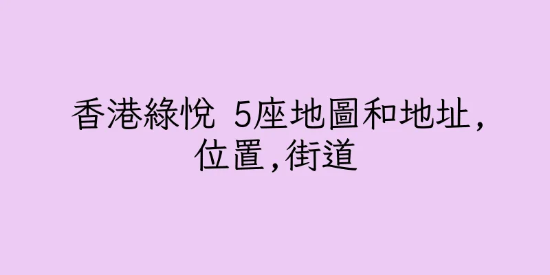 香港綠悅 5座地圖和地址,位置,街道