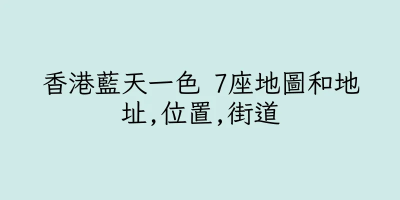 香港藍天一色 7座地圖和地址,位置,街道