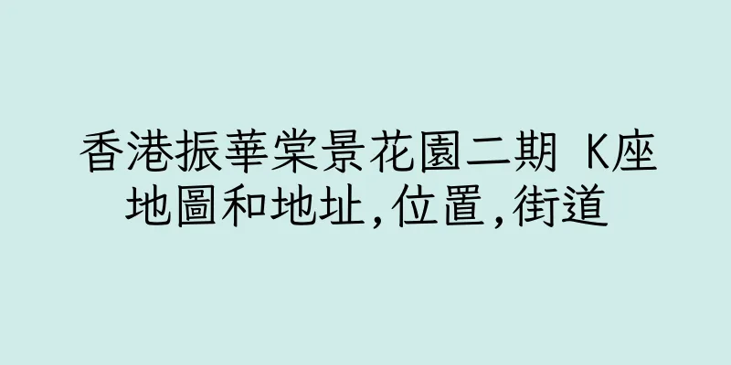 香港振華棠景花園二期 K座地圖和地址,位置,街道