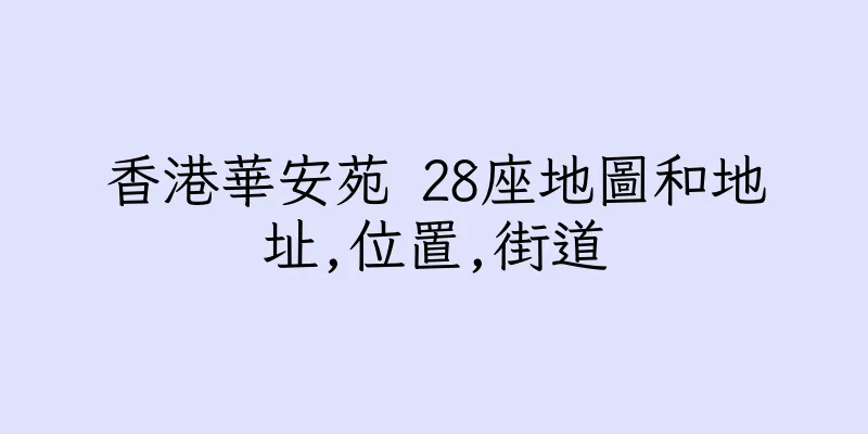 香港華安苑 28座地圖和地址,位置,街道