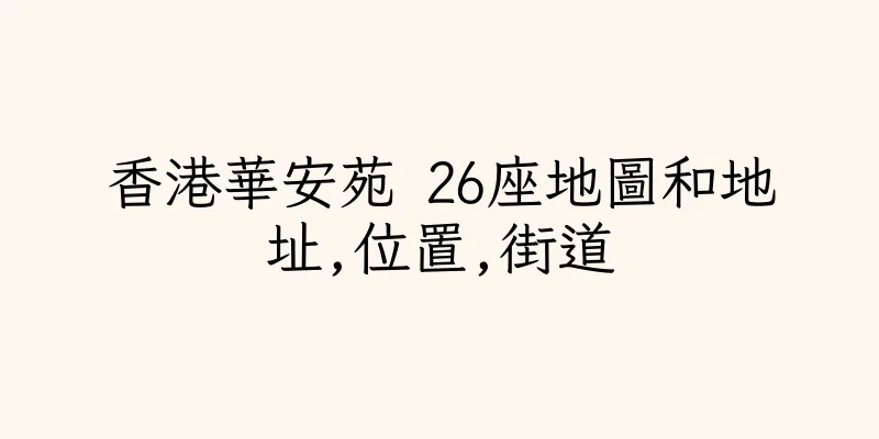 香港華安苑 26座地圖和地址,位置,街道