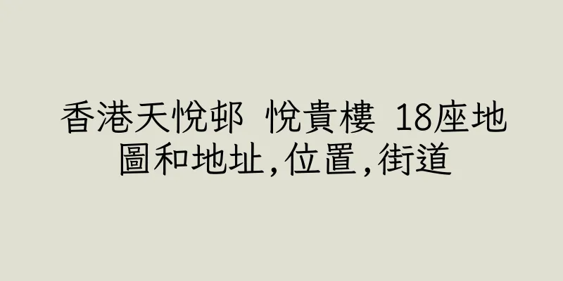 香港天悅邨 悅貴樓 18座地圖和地址,位置,街道