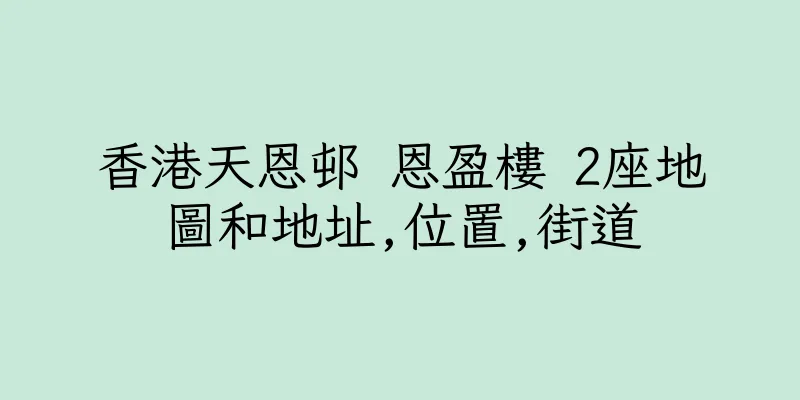 香港天恩邨 恩盈樓 2座地圖和地址,位置,街道