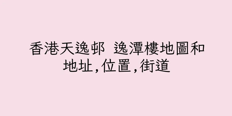 香港天逸邨 逸潭樓地圖和地址,位置,街道