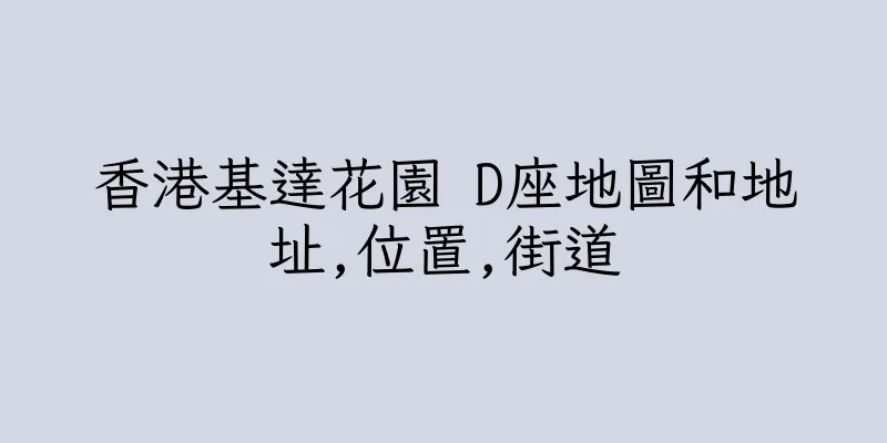 香港基達花園 D座地圖和地址,位置,街道