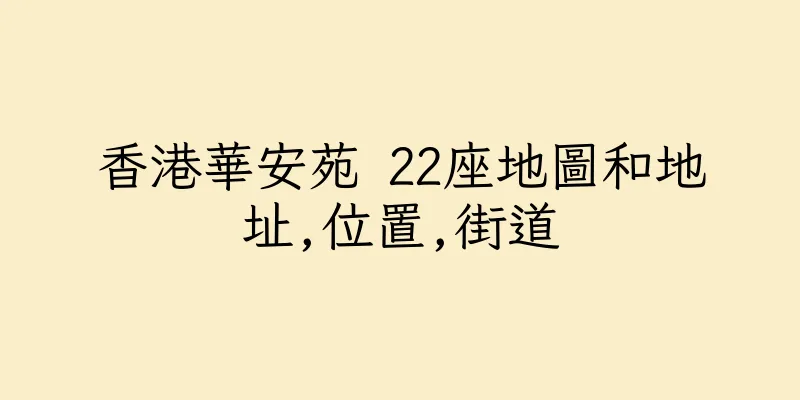 香港華安苑 22座地圖和地址,位置,街道
