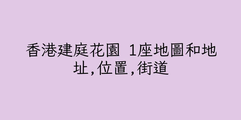 香港建庭花園 1座地圖和地址,位置,街道