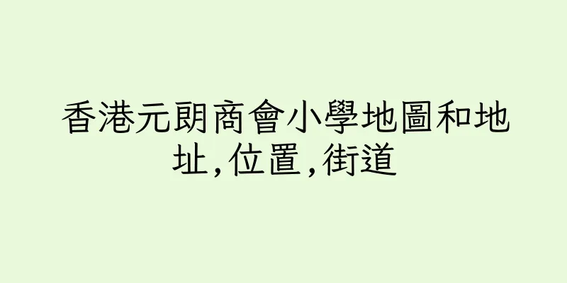 香港元朗商會小學地圖和地址,位置,街道
