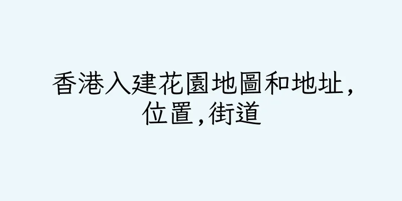 香港入建花園地圖和地址,位置,街道