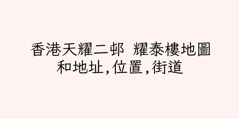 香港天耀二邨 耀泰樓地圖和地址,位置,街道