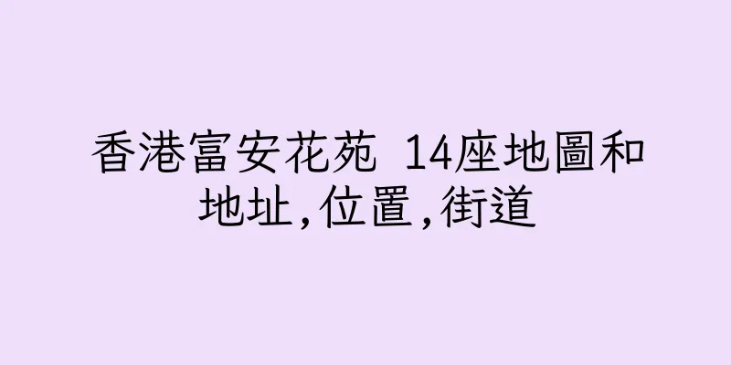 香港富安花苑 14座地圖和地址,位置,街道