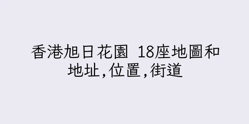 香港旭日花園 18座地圖和地址,位置,街道